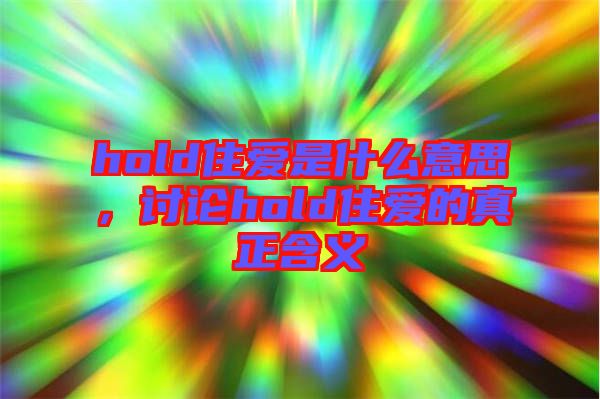 hold住愛(ài)是什么意思，討論hold住愛(ài)的真正含義
