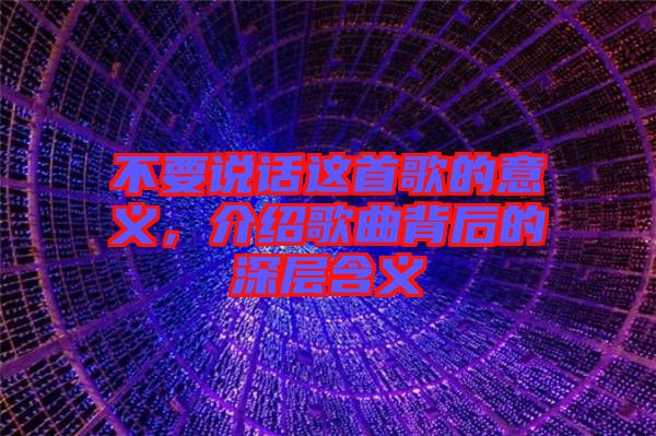 不要說話這首歌的意義，介紹歌曲背后的深層含義
