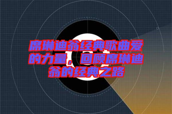 席琳迪翁經(jīng)典歌曲愛的力量，回顧席琳迪翁的經(jīng)典之路