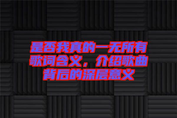 是否我真的一無(wú)所有歌詞含義，介紹歌曲背后的深層意義