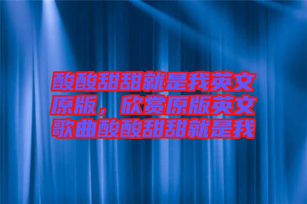 酸酸甜甜就是我英文原版，欣賞原版英文歌曲酸酸甜甜就是我