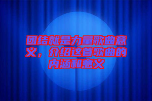 團(tuán)結(jié)就是力量歌曲意義，介紹這首歌曲的內(nèi)涵和意義