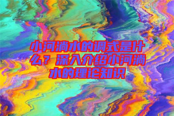 小河淌水的調(diào)式是什么？深入介紹小河淌水的理論知識