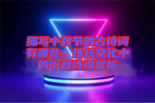 描寫中秋節(jié)的古詩(shī)詞有哪些，傳統(tǒng)文化中的中秋詩(shī)詞賞析