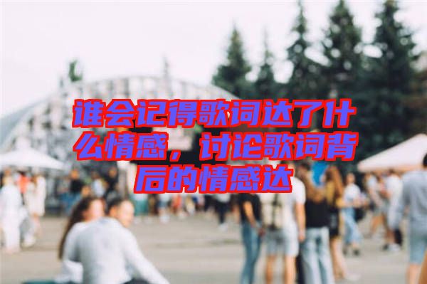 誰會記得歌詞達(dá)了什么情感，討論歌詞背后的情感達(dá)