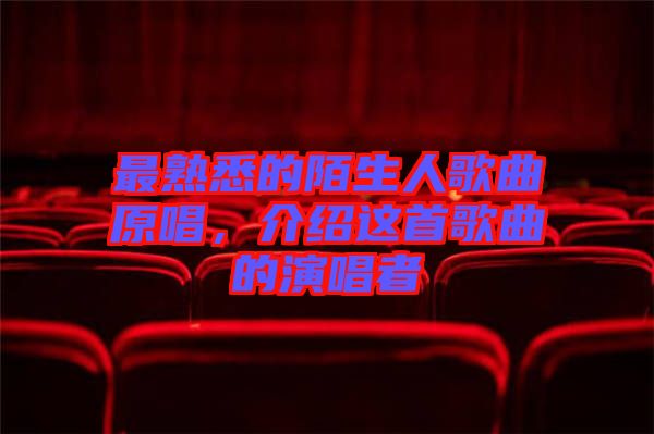 最熟悉的陌生人歌曲原唱，介紹這首歌曲的演唱者