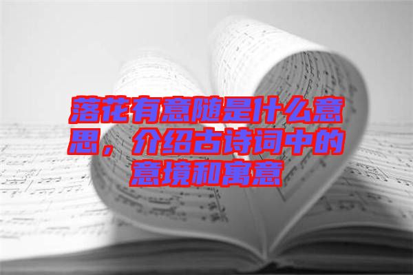 落花有意隨是什么意思，介紹古詩(shī)詞中的意境和寓意