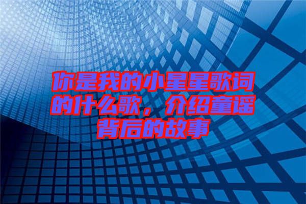 你是我的小星星歌詞的什么歌，介紹童謠背后的故事