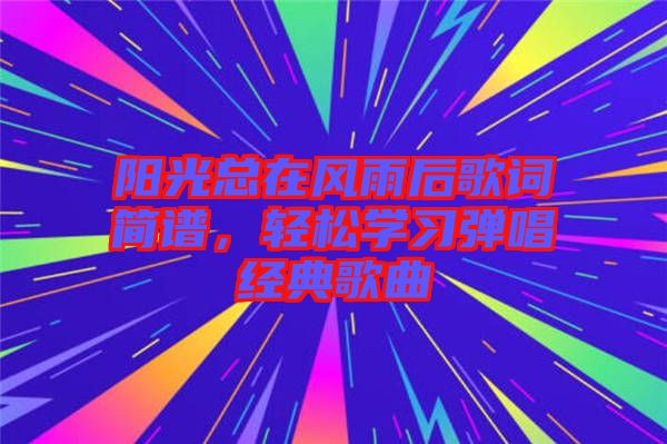 陽光總在風(fēng)雨后歌詞簡譜，輕松學(xué)習(xí)彈唱經(jīng)典歌曲
