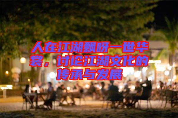 人在江湖飄呀一世華裳，討論江湖文化的傳承與發(fā)展