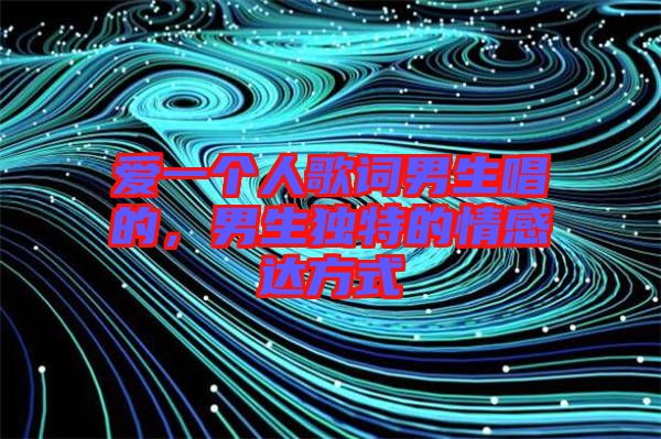 愛一個(gè)人歌詞男生唱的，男生獨(dú)特的情感達(dá)方式