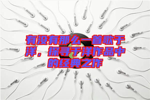 有沒有那么一首歌于洋，探尋于洋作品中的經(jīng)典之作