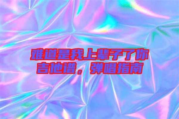 難道是我上輩子了你吉他譜，彈唱指南