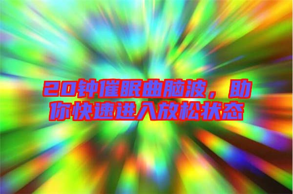 20鐘催眠曲腦波，助你快速進入放松狀態(tài)