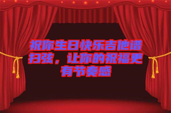 祝你生日快樂吉他譜掃弦，讓你的祝福更有節(jié)奏感