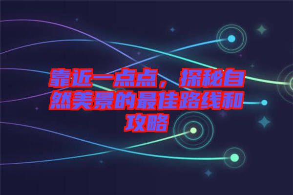 靠近一點(diǎn)點(diǎn)，探秘自然美景的最佳路線和攻略