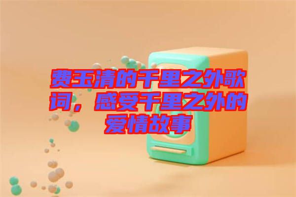 費玉清的千里之外歌詞，感受千里之外的愛情故事