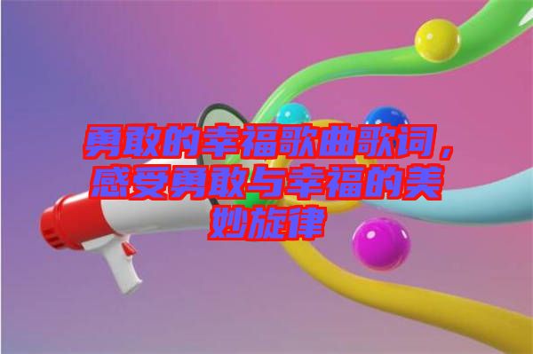 勇敢的幸福歌曲歌詞，感受勇敢與幸福的美妙旋律