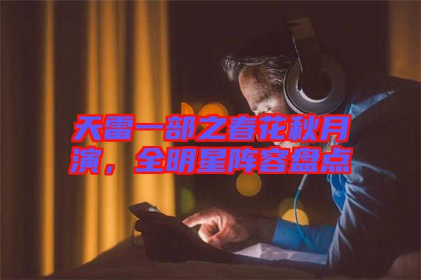 天雷一部之春花秋月演，全明星陣容盤點