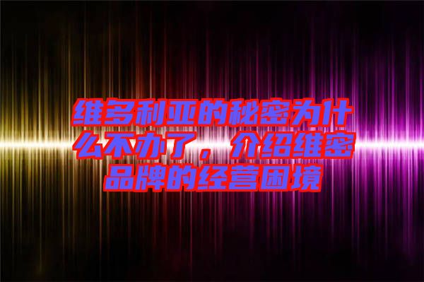 維多利亞的秘密為什么不辦了，介紹維密品牌的經(jīng)營困境