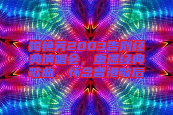 梅艷芳2003告別經(jīng)典演唱會(huì)，重溫經(jīng)典歌曲，懷念香港歌后
