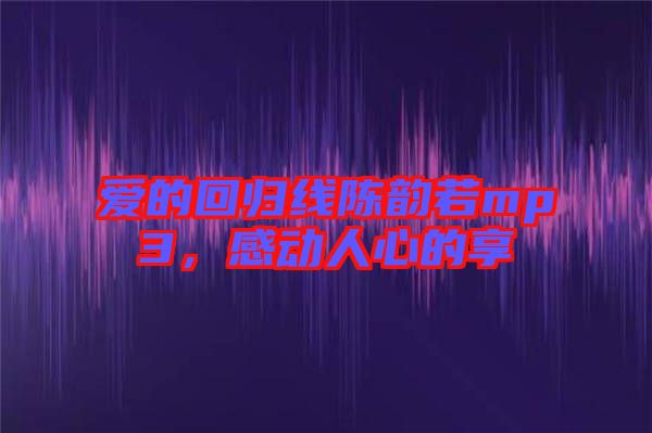 愛的回歸線陳韻若mp3，感動人心的享