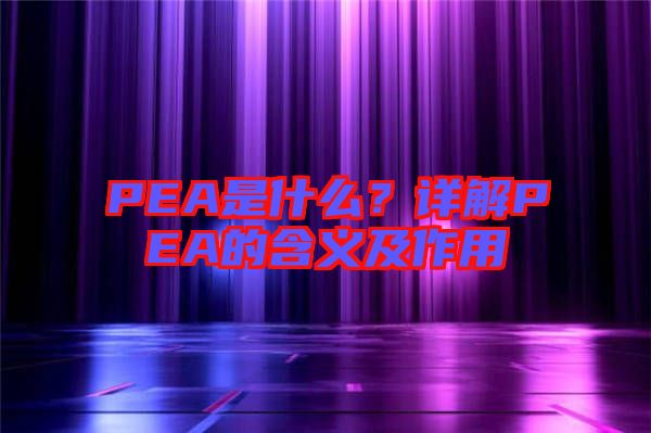 PEA是什么？詳解PEA的含義及作用