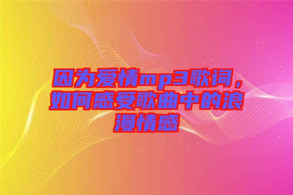 因為愛情mp3歌詞，如何感受歌曲中的浪漫情感