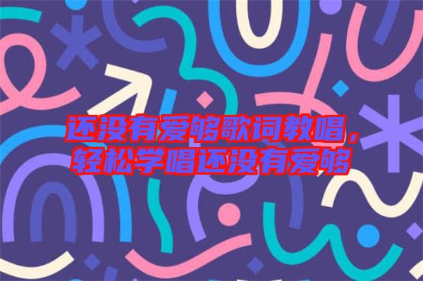 還沒有愛夠歌詞教唱，輕松學(xué)唱還沒有愛夠
