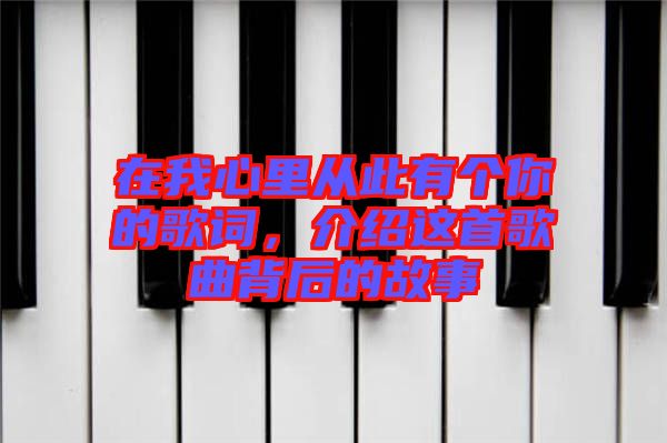 在我心里從此有個(gè)你的歌詞，介紹這首歌曲背后的故事