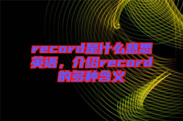 record是什么意思英語，介紹record的多種含義