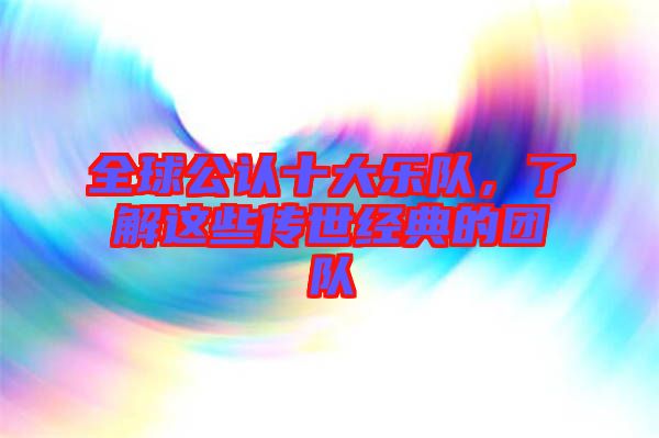 全球公認(rèn)十大樂隊，了解這些傳世經(jīng)典的團隊