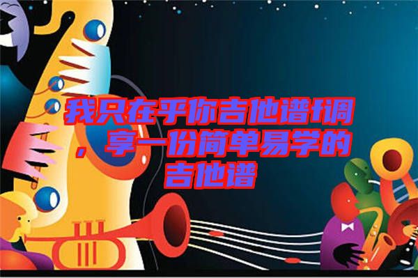我只在乎你吉他譜f調(diào)，享一份簡(jiǎn)單易學(xué)的吉他譜