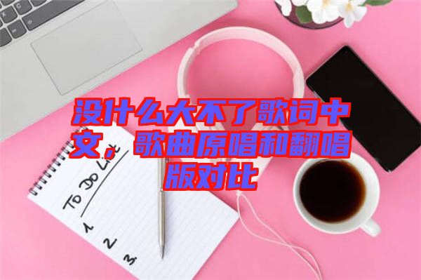 沒什么大不了歌詞中文，歌曲原唱和翻唱版對比