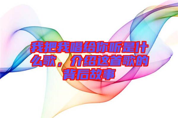我把我唱給你聽是什么歌，介紹這首歌的背后故事