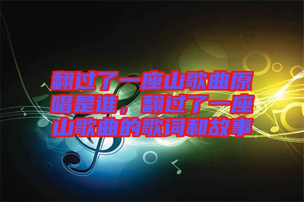 翻過了一座山歌曲原唱是誰，翻過了一座山歌曲的歌詞和故事