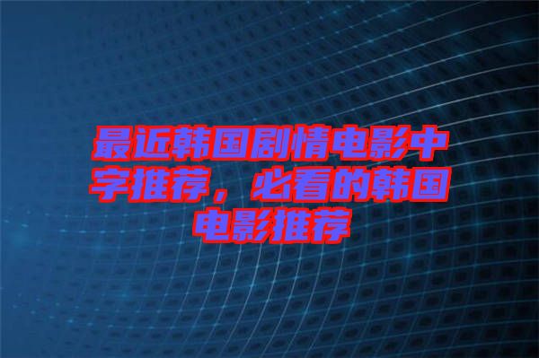 最近韓國(guó)劇情電影中字推薦，必看的韓國(guó)電影推薦