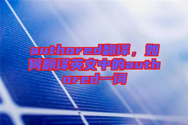 authored翻譯，如何翻譯英文中的authored一詞