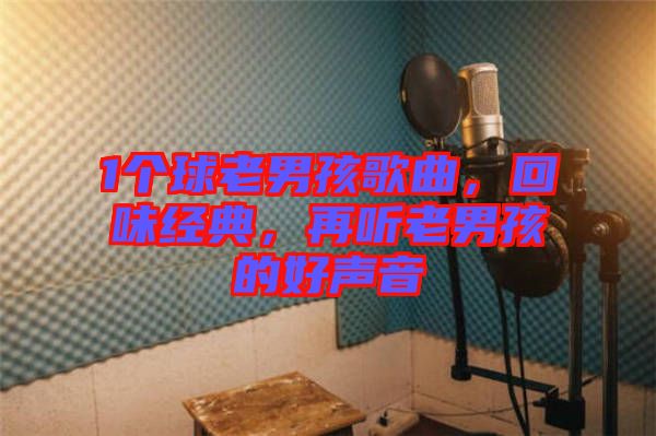 1個(gè)球老男孩歌曲，回味經(jīng)典，再聽老男孩的好聲音