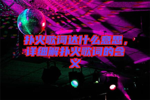撲火歌詞達什么意思，詳細解撲火歌詞的含義