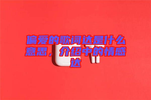 偏愛的歌詞達(dá)是什么意思，介紹中的情感達(dá)