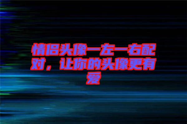 情侶頭像一左一右配對，讓你的頭像更有愛