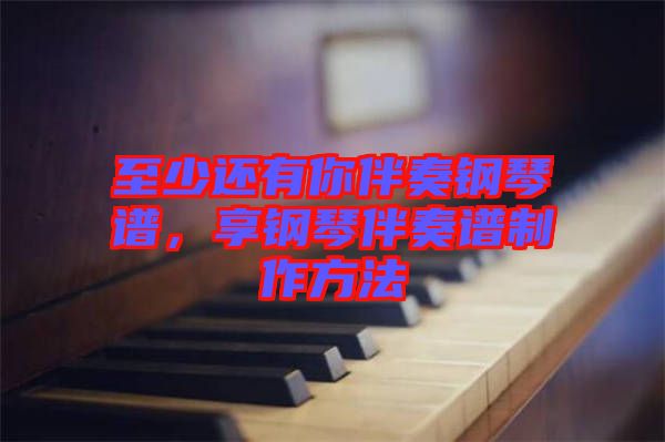 至少還有你伴奏鋼琴譜，享鋼琴伴奏譜制作方法