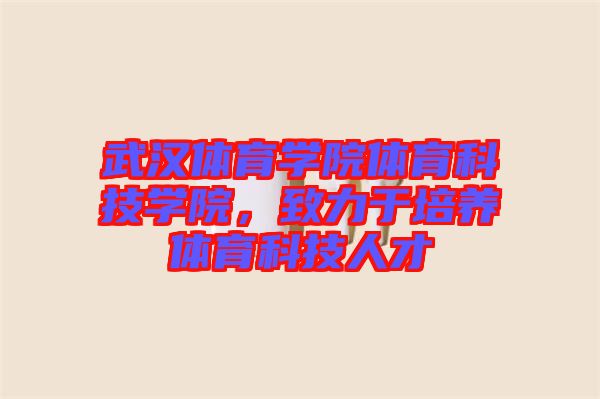 武漢體育學(xué)院體育科技學(xué)院，致力于培養(yǎng)體育科技人才