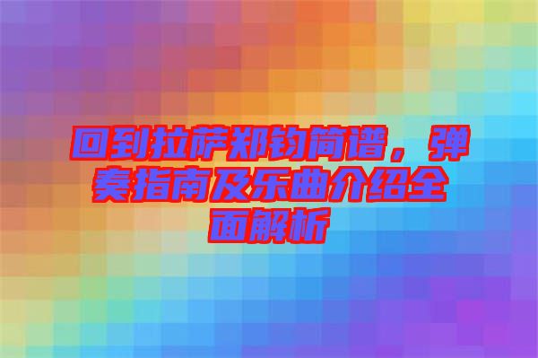 回到拉薩鄭鈞簡譜，彈奏指南及樂曲介紹全面解析