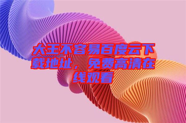 大王不容易百度云下載地址，免費高清在線觀看