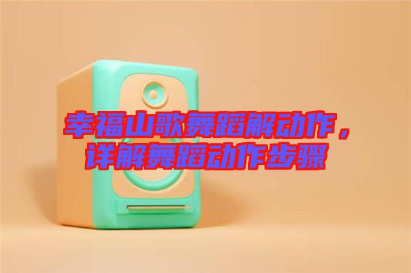 幸福山歌舞蹈解動(dòng)作，詳解舞蹈動(dòng)作步驟