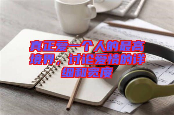 真正愛一個人的最高境界，討論愛情的詳細和寬度