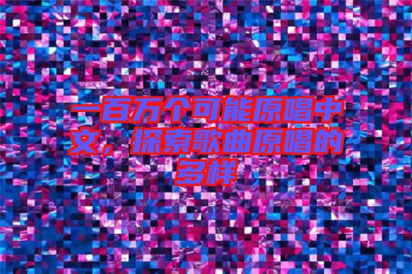 一百萬(wàn)個(gè)可能原唱中文，探索歌曲原唱的多樣