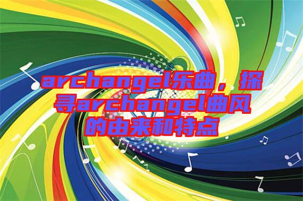 archangel樂曲，探尋archangel曲風(fēng)的由來和特點(diǎn)